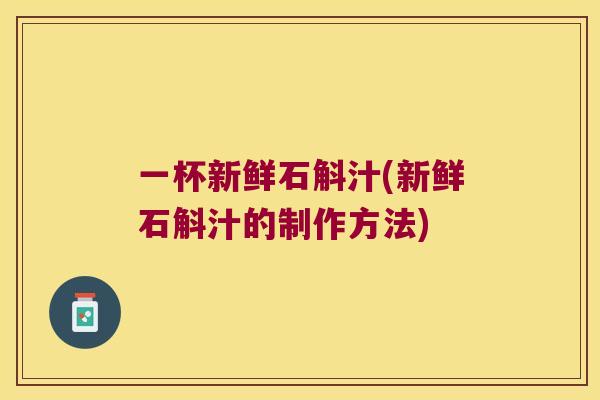 一杯新鲜石斛汁(新鲜石斛汁的制作方法)