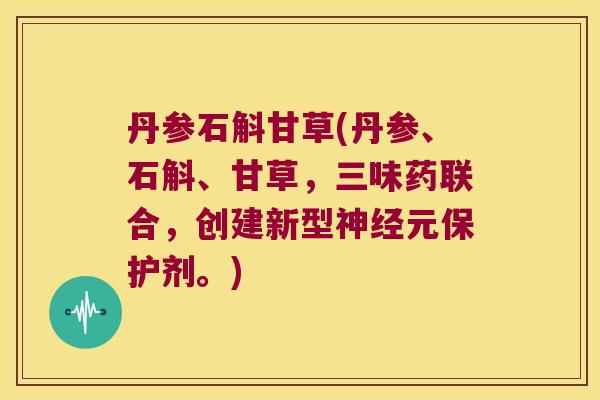丹参石斛甘草(丹参、石斛、甘草，三味药联合，创建新型神经元保护剂。)