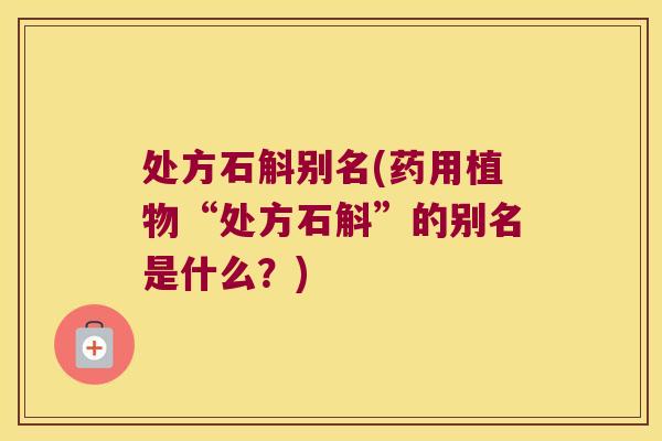处方石斛别名(药用植物“处方石斛”的别名是什么？)