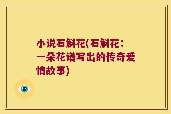 小说石斛花(石斛花：一朵花谱写出的传奇爱情故事)