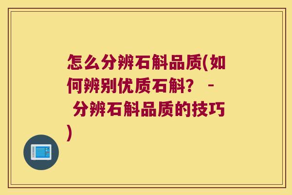 怎么分辨石斛品质(如何辨别优质石斛？ - 分辨石斛品质的技巧)