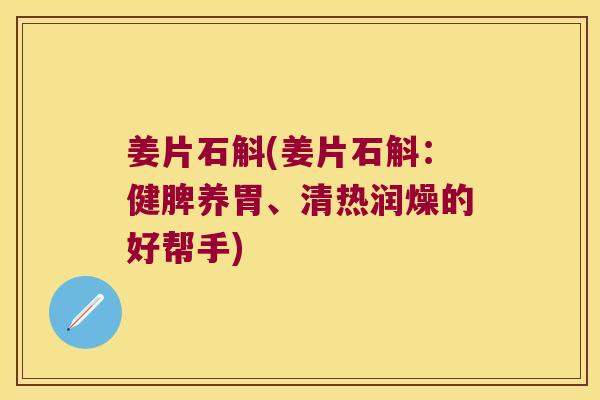 姜片石斛(姜片石斛：健脾养胃、清热润燥的好帮手)