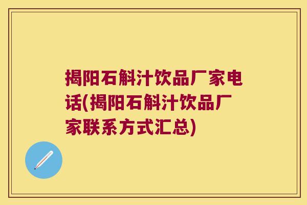 揭阳石斛汁饮品厂家电话(揭阳石斛汁饮品厂家联系方式汇总)