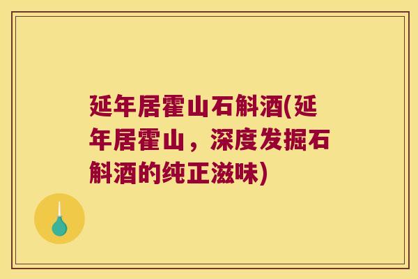 延年居霍山石斛酒(延年居霍山，深度发掘石斛酒的纯正滋味)