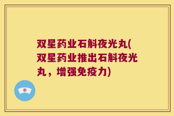 双星药业石斛夜光丸(双星药业推出石斛夜光丸，增强免疫力)