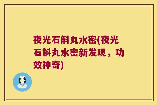 夜光石斛丸水密(夜光石斛丸水密新发现，功效神奇)