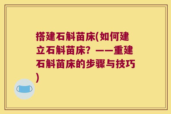 搭建石斛苗床(如何建立石斛苗床？——重建石斛苗床的步骤与技巧)