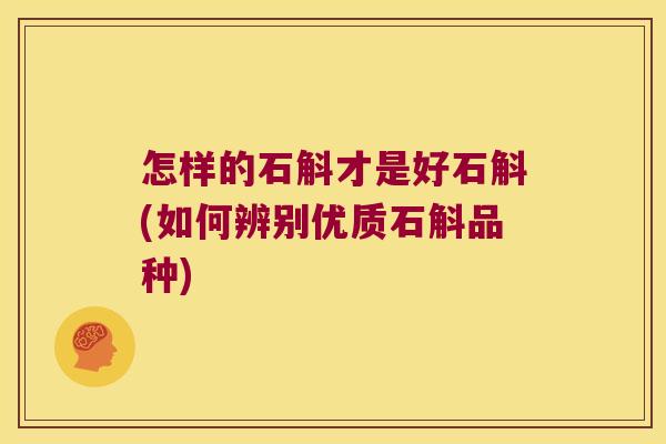 怎样的石斛才是好石斛(如何辨别优质石斛品种)