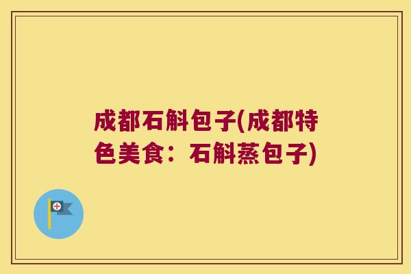 成都石斛包子(成都特色美食：石斛蒸包子)