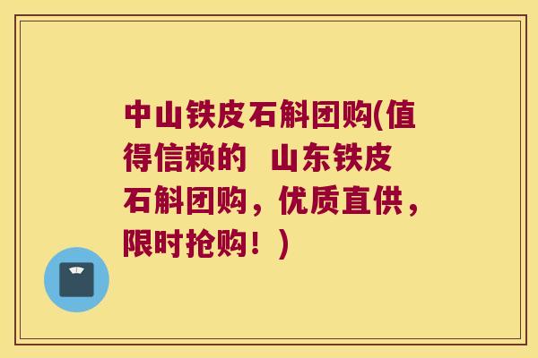 中山铁皮石斛团购(值得信赖的  山东铁皮石斛团购，优质直供，限时抢购！)
