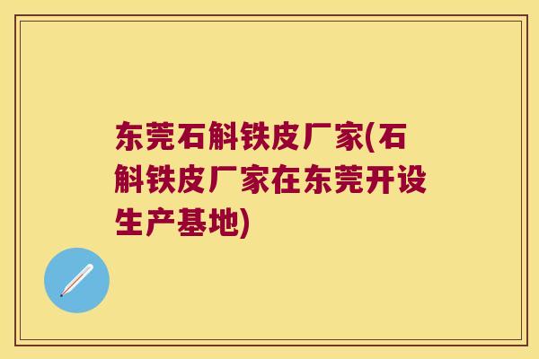 东莞石斛铁皮厂家(石斛铁皮厂家在东莞开设生产基地)