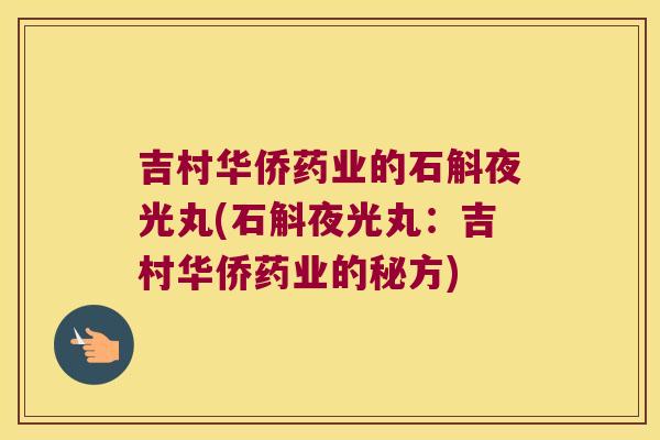 吉村华侨药业的石斛夜光丸(石斛夜光丸：吉村华侨药业的秘方)