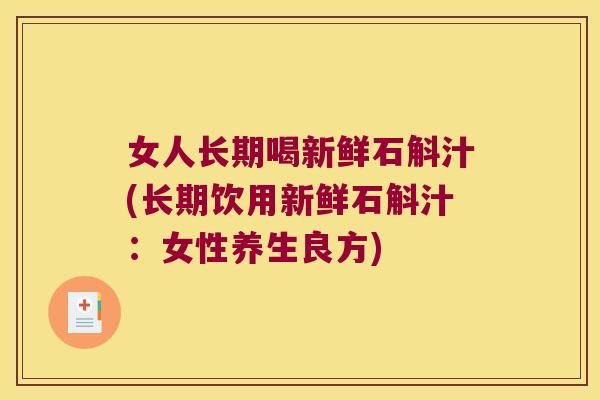 女人长期喝新鲜石斛汁(长期饮用新鲜石斛汁：女性养生良方)