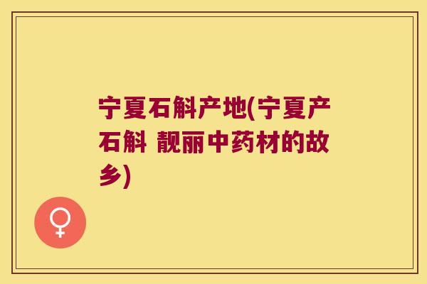 宁夏石斛产地(宁夏产石斛 靓丽中药材的故乡)