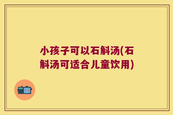 小孩子可以石斛汤(石斛汤可适合儿童饮用)
