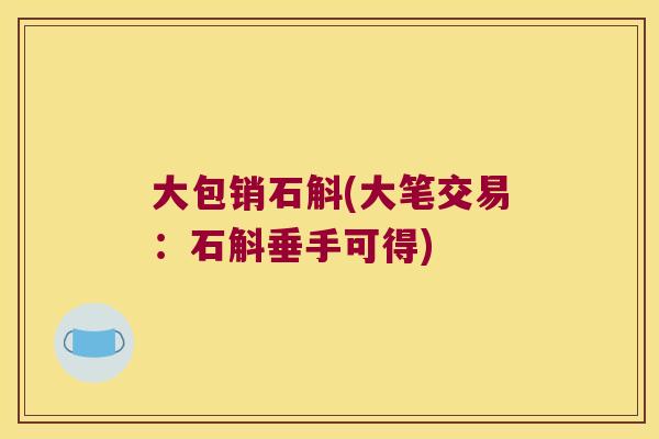 大包销石斛(大笔交易：石斛垂手可得)