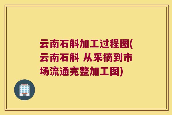 云南石斛加工过程图(云南石斛 从采摘到市场流通完整加工图) 云南石斛加工过程图(云南石斛 从采摘到市场流通完整加工图)