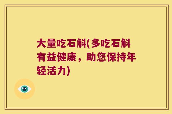 大量吃石斛(多吃石斛有益健康，助您保持年轻活力)