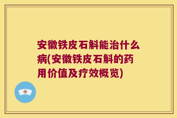 安徽铁皮石斛能什么(安徽铁皮石斛的药用价值及疗效概览) 安徽铁皮石斛能什么(安徽铁皮石斛的药用价值及疗效概览)