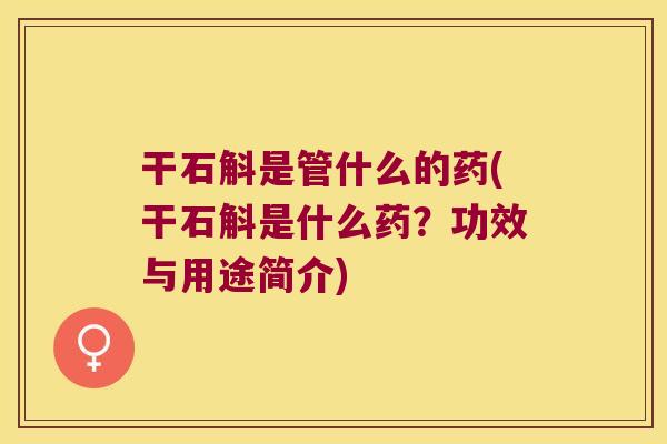 干石斛是管什么的药(干石斛是什么药？功效与用途简介)