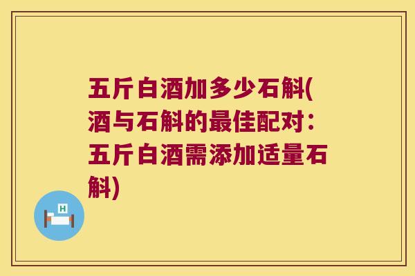 五斤白酒加多少石斛(酒与石斛的最佳配对：五斤白酒需添加适量石斛)