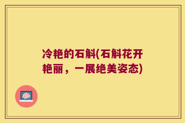 冷艳的石斛(石斛花开艳丽，一展绝美姿态)