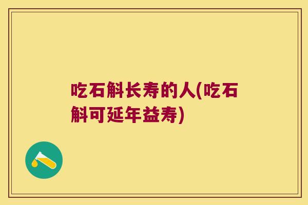 吃石斛长寿的人(吃石斛可延年益寿)