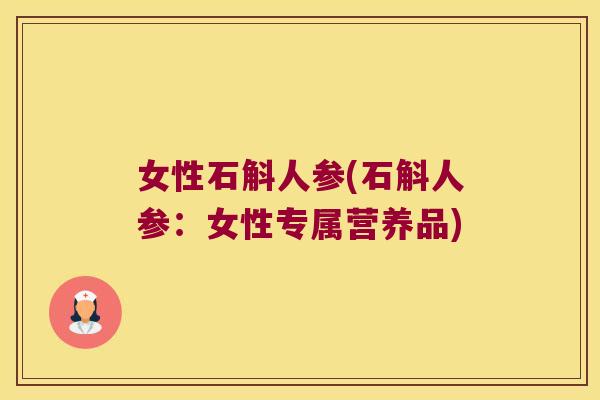 女性石斛人参(石斛人参：女性专属营养品)