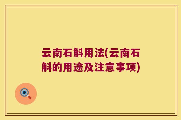 云南石斛用法(云南石斛的用途及注意事项)