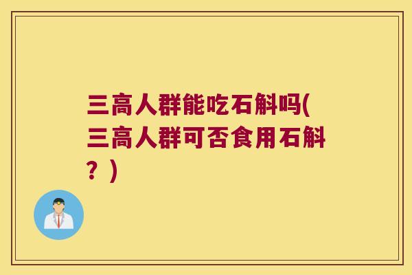 三高人群能吃石斛吗(三高人群可否食用石斛？)