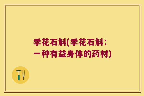 季花石斛(季花石斛：一种有益身体的药材)