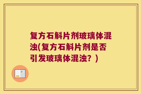 复方石斛片剂玻璃体混浊(复方石斛片剂是否引发玻璃体混浊？)
