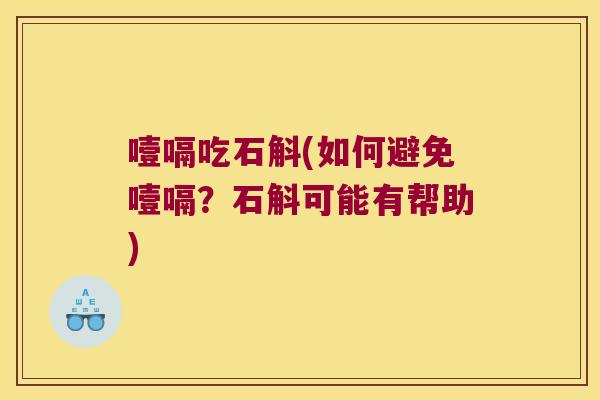 噎嗝吃石斛(如何避免噎嗝？石斛可能有帮助)