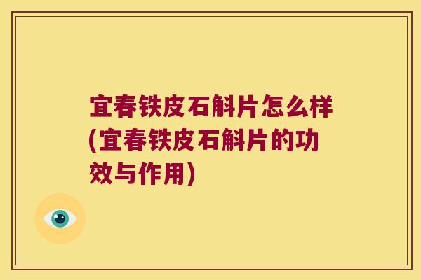 宜春铁皮石斛片怎么样(宜春铁皮石斛片的功效与作用)