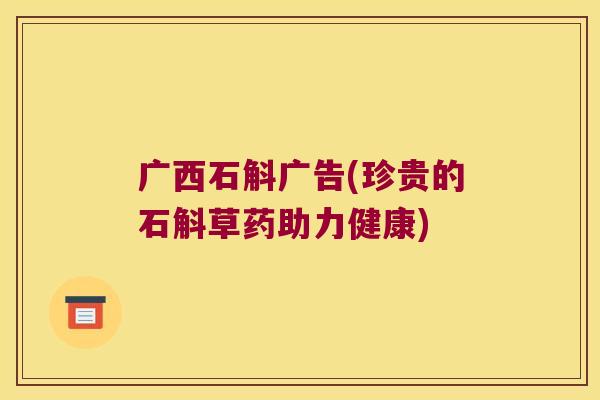 广西石斛广告(珍贵的石斛草药助力健康)