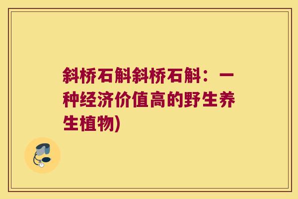 斜桥石斛斜桥石斛：一种经济价值高的野生养生植物)