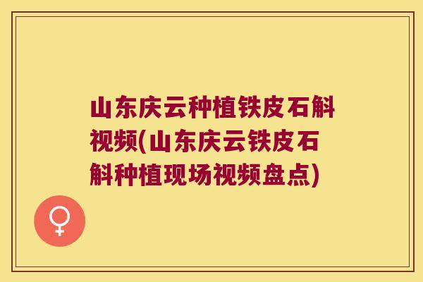 山东庆云种植铁皮石斛视频(山东庆云铁皮石斛种植现场视频盘点)