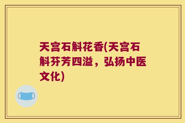天宫石斛花香(天宫石斛芬芳四溢，弘扬中医文化)