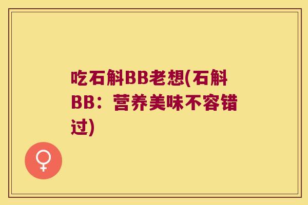 吃石斛BB老想(石斛BB：营养美味不容错过)