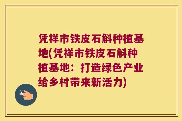 凭祥市铁皮石斛种植基地(凭祥市铁皮石斛种植基地：打造绿色产业给乡村带来新活力)