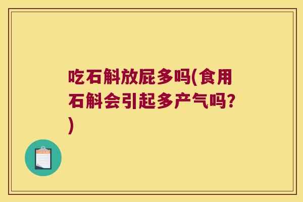 吃石斛放屁多吗(食用石斛会引起多产气吗？)
