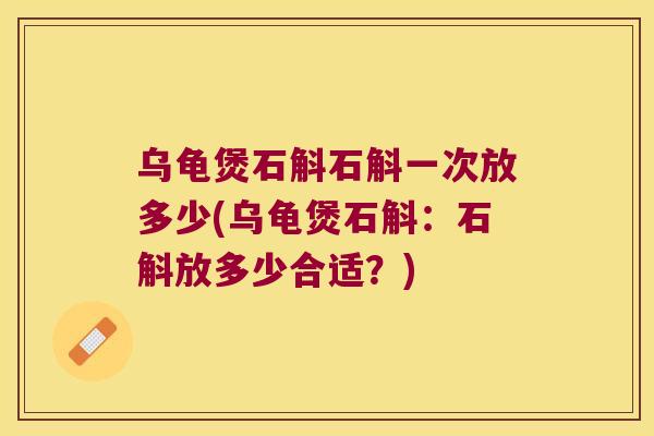 乌龟煲石斛石斛一次放多少(乌龟煲石斛：石斛放多少合适？)