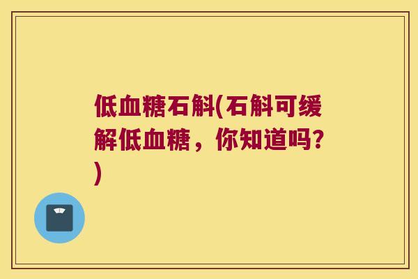 低血糖石斛(石斛可缓解低血糖，你知道吗？)