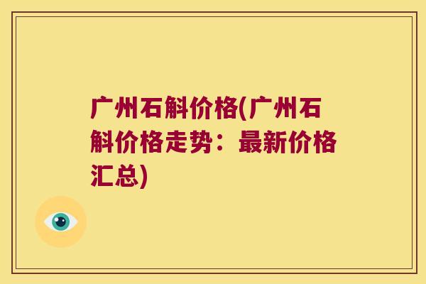 广州石斛价格(广州石斛价格走势：最新价格汇总)