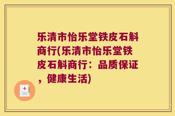 乐清市怡乐堂铁皮石斛商行(乐清市怡乐堂铁皮石斛商行：品质保证，健康生活)