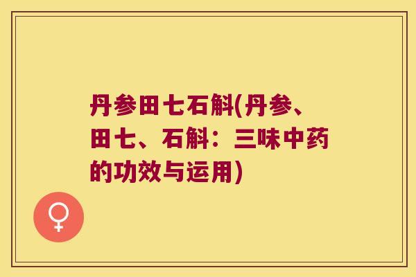 丹参田七石斛(丹参、田七、石斛：三味中药的功效与运用)