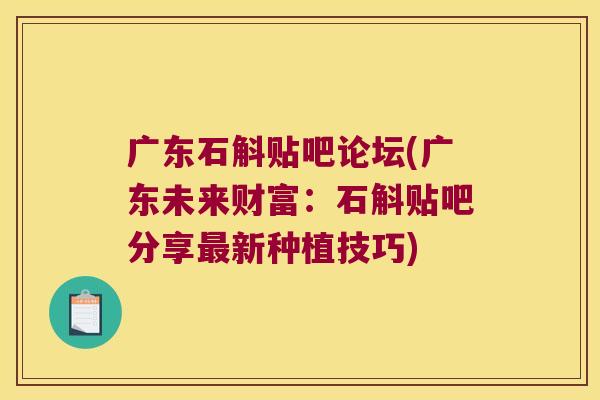 广东石斛贴吧论坛(广东未来财富：石斛贴吧分享最新种植技巧)