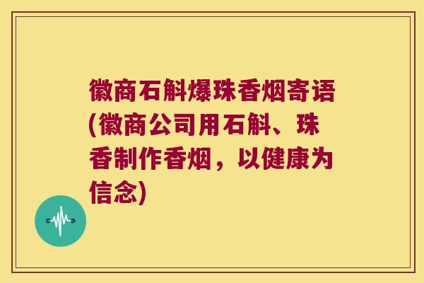 徽商石斛爆珠香烟寄语(徽商公司用石斛、珠香制作香烟，以健康为信念)