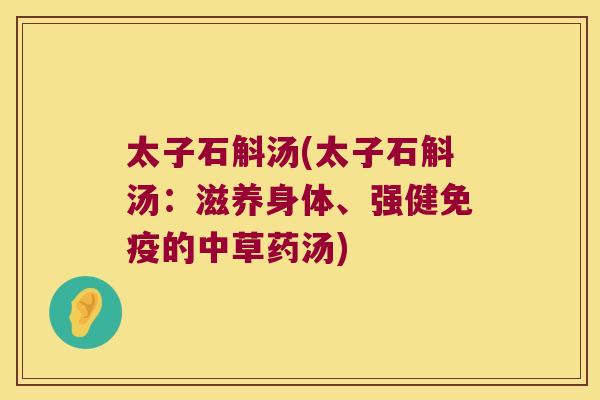 太子石斛汤(太子石斛汤：滋养身体、强健免疫的中草药汤)