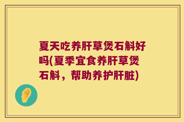 夏天吃养肝草煲石斛好吗(夏季宜食养肝草煲石斛，帮助养护肝脏)